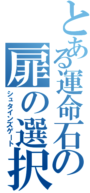 とある運命石の扉の選択（シュタインズゲート）