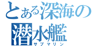 とある深海の潜水艦（サブマリン）