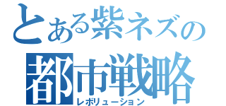 とある紫ネズの都市戦略（レボリューション）