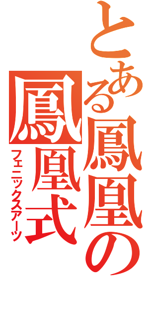 とある鳳凰の鳳凰式（フェニックスアーツ）