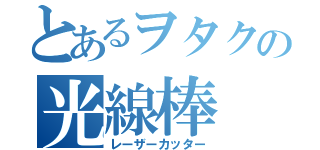 とあるヲタクの光線棒（レーザーカッター）