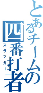 とあるチームの四番打者（スラッガー）