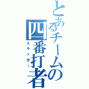 とあるチームの四番打者（スラッガー）