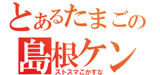 とあるたまごの島根ケン（ストスマこかすな）