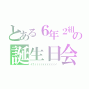 とある６年２組の誕生日会（イエェェェェェェェェェェイ）