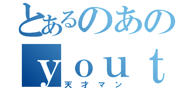 とあるのあのｙｏｕｔｕｂｅ生活（天才マン）