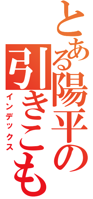 とある陽平の引きこもりⅡ（インデックス）