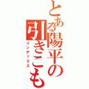 とある陽平の引きこもりⅡ（インデックス）