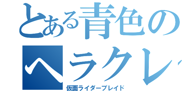 とある青色のヘラクレス（仮面ライダーブレイド）