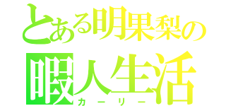 とある明果梨の暇人生活（カーリー）