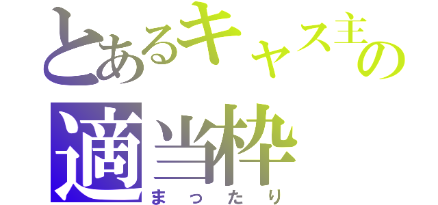 とあるキャス主の適当枠（まったり）