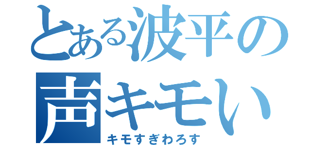 とある波平の声キモい（キモすぎわろす）