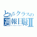 とあるクラスの週報目録Ⅱ（ウィークレポートークレポート）