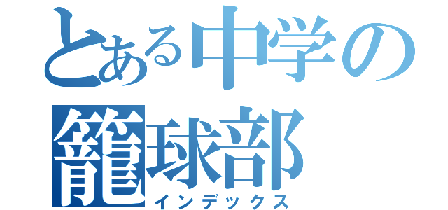 とある中学の籠球部（インデックス）