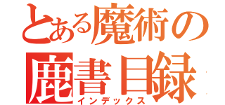 とある魔術の鹿書目録（インデックス）