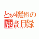 とある魔術の鹿書目録（インデックス）