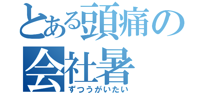 とある頭痛の会社暑（ずつうがいたい）