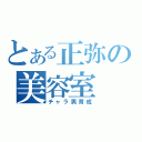 とある正弥の美容室（チャラ男育成）