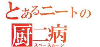 とあるニートの厨二病（スペースルーン）