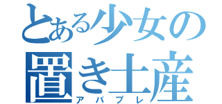 とある少女の置き土産（アバプレ）