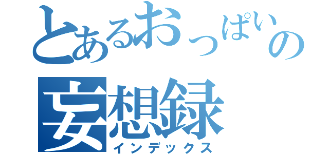 とあるおっぱいの妄想録（インデックス）