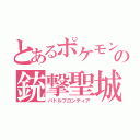とあるポケモンの銃撃聖城（バトルフロンティア）