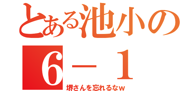 とある池小の６－１（堺さんを忘れるなｗ）