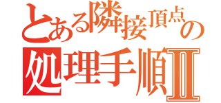 とある隣接頂点の処理手順Ⅱ（）