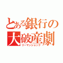 とある銀行の大破産劇（リーマンショック）