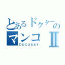 とあるドクターのマンコⅡ（ＤＯＣＵＳＳＹ）