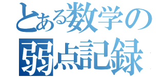 とある数学の弱点記録（）