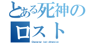 とある死神のロスト（Ｃｈａｒａｃｔｅｒ ｌｏｓｔ ｄｉｍｅｎｓｉｏｎ）