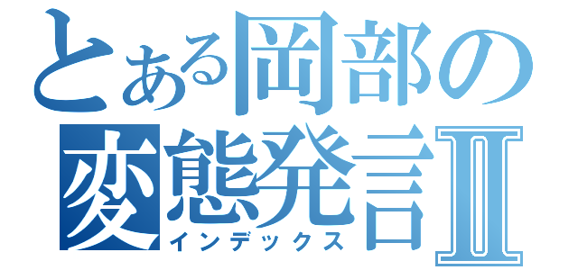 とある岡部の変態発言Ⅱ（インデックス）