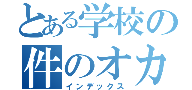 とある学校の件のオカマ（インデックス）