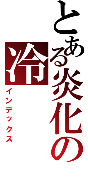 とある炎化の冷（インデックス）