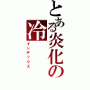 とある炎化の冷（インデックス）