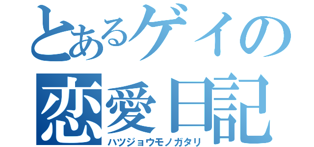 とあるゲイの恋愛日記（ハツジョウモノガタリ）