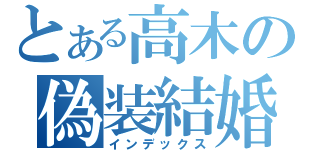 とある高木の偽装結婚（インデックス）