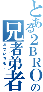 とある２ＢＲＯの兄者弟者（おついちも。）