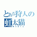 とある狩人の虹太猫（ゆうきくん）