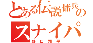 とある伝説傭兵のスナイパー（野口翔平）