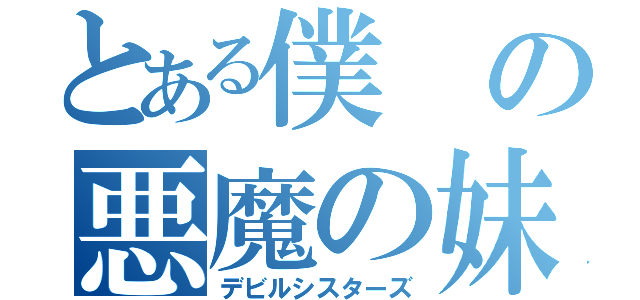 とある僕の悪魔の妹達！（デビルシスターズ）