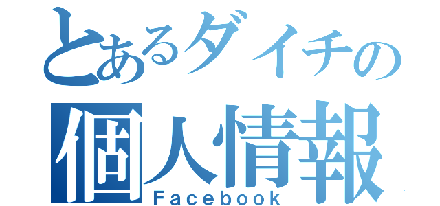 とあるダイチの個人情報（Ｆａｃｅｂｏｏｋ）