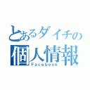 とあるダイチの個人情報（Ｆａｃｅｂｏｏｋ）