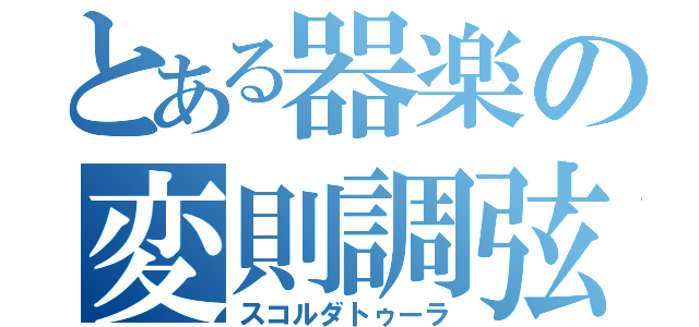 とある器楽の変則調弦（スコルダトゥーラ）