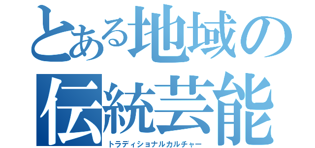 とある地域の伝統芸能（トラディショナルカルチャー）