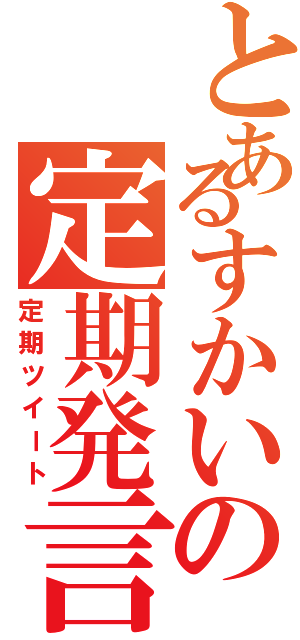 とあるすかいの定期発言（定期ツイート）