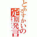 とあるすかいの定期発言（定期ツイート）