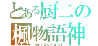 とある厨二の楓物語神（ｍｅｉｐｏｋａｍｉ）