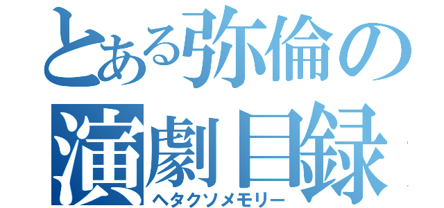 とある弥倫の演劇目録（ヘタクソメモリー）